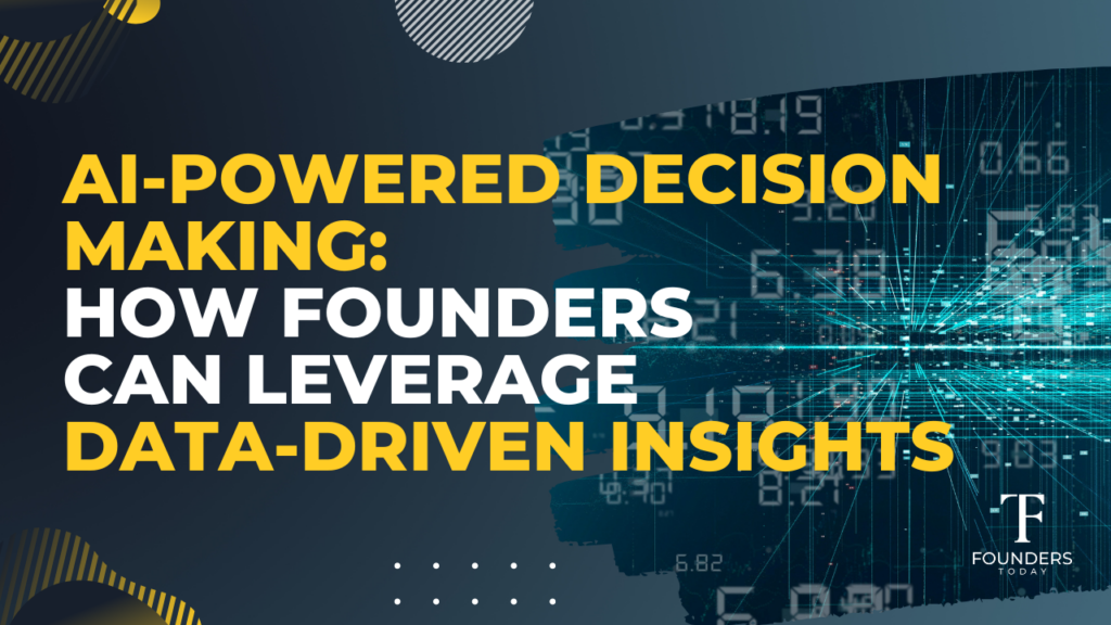 AI-Powered Decision Making: How Founders can leverage Data-Driven Insights