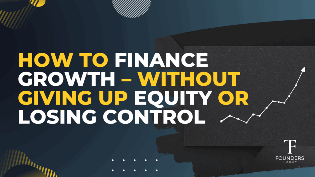 How to Finance Growth – Without Giving Up Equity or Losing Control